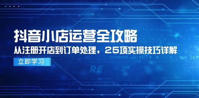 （14939期）抖音小店运营全攻略，从注册开店到订单处理，25项实操技巧详解-轻金阁