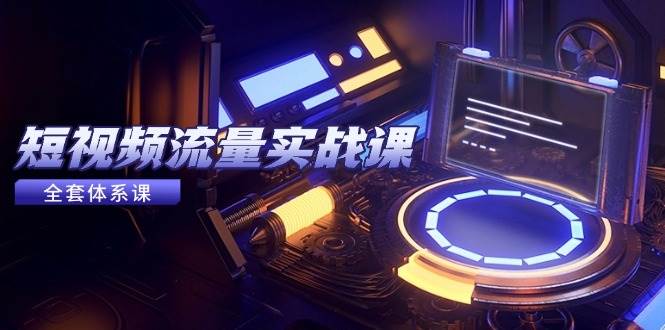 （14937期）短视频流量实战课，从平台选择到内容变现，爆款公式与投放技巧-轻金阁