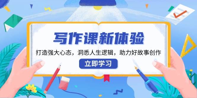 写作课新体验，打造强大心态，洞悉人生逻辑，助力好故事创作-轻金阁
