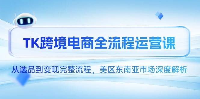 （14929期）TK跨境电商全流程运营课，从选品到变现完整流程，美区东南亚市场深度解析-轻金阁