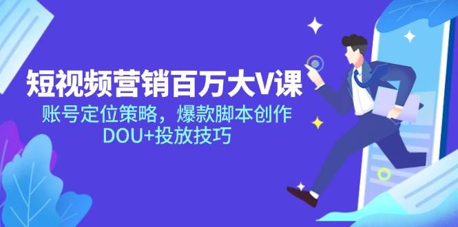 （14920期）短视频营销百万大V课，账号定位策略，爆款脚本创作，DOU+投放技巧-轻金阁