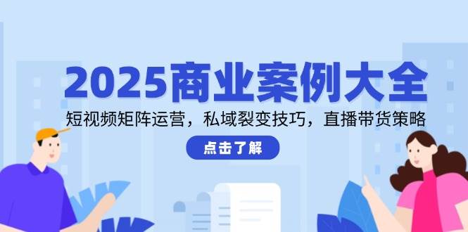 （14916期）2025商业案例大全，短视频矩阵运营，私域裂变技巧，直播带货策略-轻金阁
