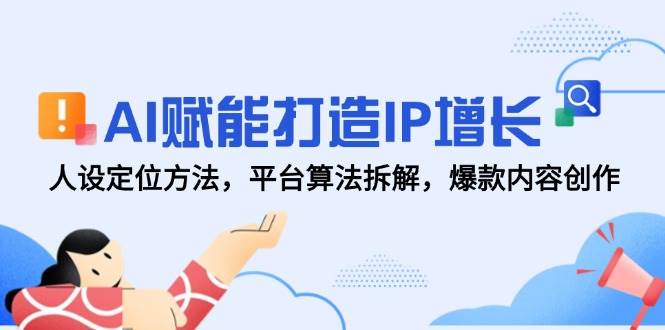 （14911期）AI赋能打造IP增长，人设定位方法，平台算法拆解，爆款内容创作-轻金阁