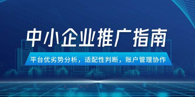 （14910期）中小企业竞价推广指南，平台优劣势分析，适配性判断，账户管理协作-轻金阁