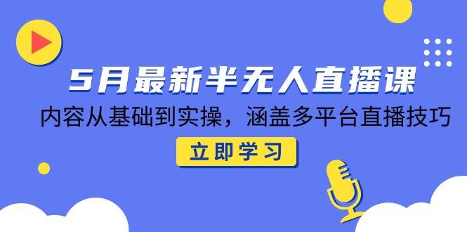 （14888期）5月最新半无人直播课，内容从基础到实操，涵盖多平台直播技巧-轻金阁
