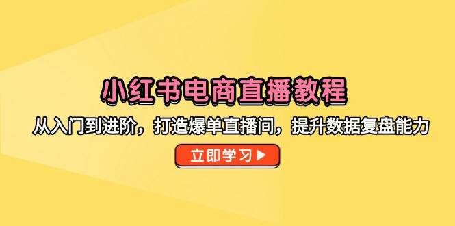 （14873期）小红书电商直播教程，从入门到进阶，打造爆单直播间，提升数据复盘能力-轻金阁