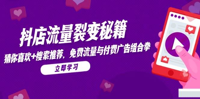 （14872期）抖店流量裂变秘籍，猜你喜欢，搜索推荐，免费流量与付费广告组合拳-轻金阁