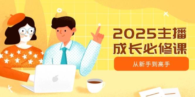 2025主播成长必修课，主播从新手到高手，涵盖趋势、定位、能力构建等-轻金阁