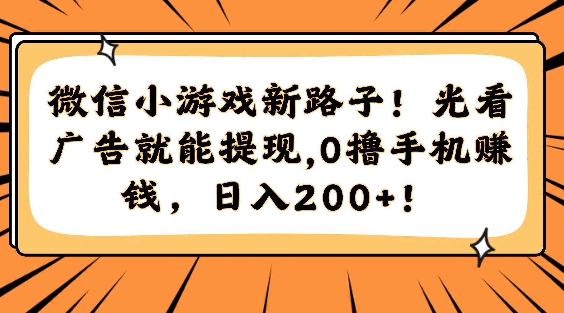 （14864期）微信小游戏新路子！光看广告就能提现，0撸手机赚钱，日入200+！-轻金阁
