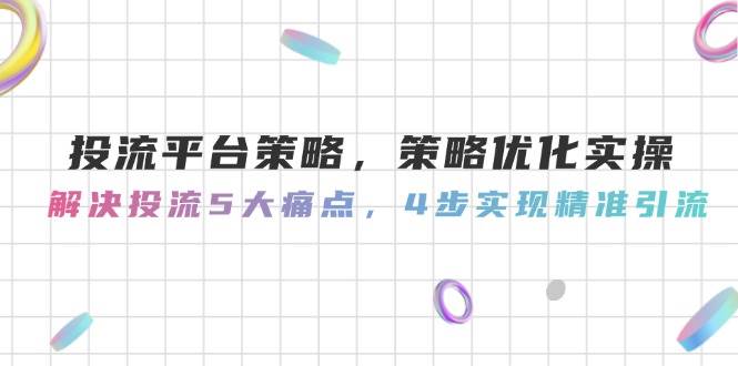 （14862期）投流平台策略，策略优化实操，解决投流5大痛点，4步实现精准引流-轻金阁
