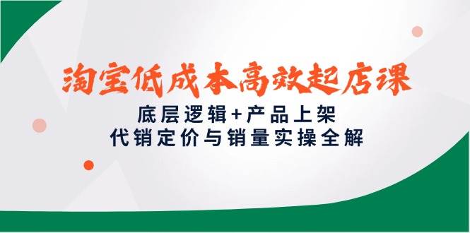 （14842期）淘宝低成本高效起店课，底层逻辑+产品上架，代销定价与销量实操全解-轻金阁
