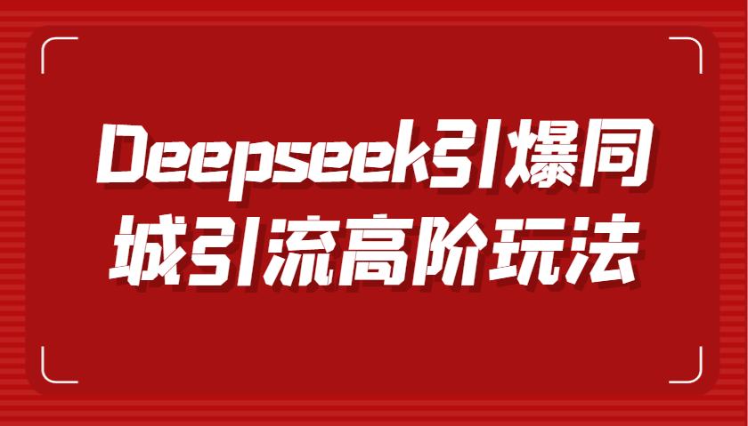 Deepseek引爆同城引流高阶玩法，掌握短视频创作与数字人技术，实现高效转化与传播-轻金阁