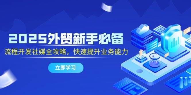 （14829期）2025外贸新手必备，流程开发社媒全攻略，快速提升业务能力-轻金阁