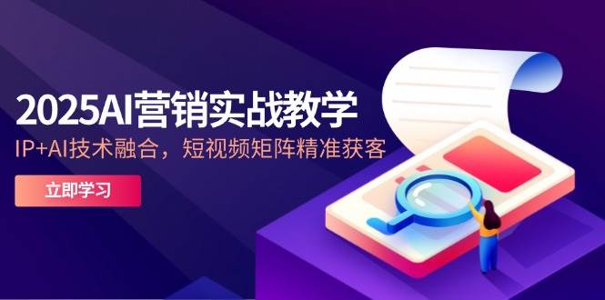（14812期）2025AI营销实战教学-5月，IP+AI技术融合，短视频矩阵精准获客-轻金阁
