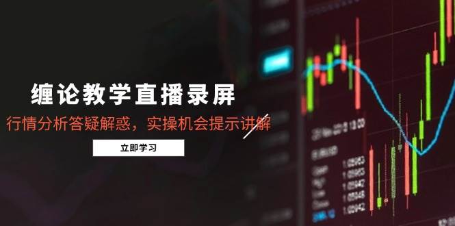 （14807期）缠论教学直播录屏，行情分析答疑解惑，实操机会提示讲解（5月）-轻金阁