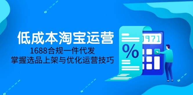 （14806期）低成本淘宝运营-5月更新，1688合规一件代发，掌握选品上架与优化运营技巧-轻金阁
