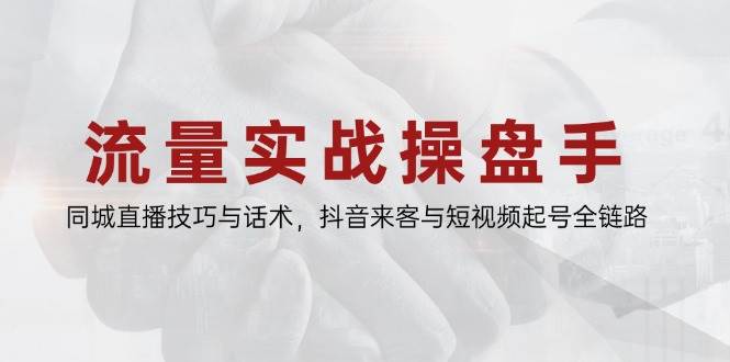 （14801期）流量实战操盘手，同城直播技巧与话术，抖音来客与短视频起号全链路-轻金阁