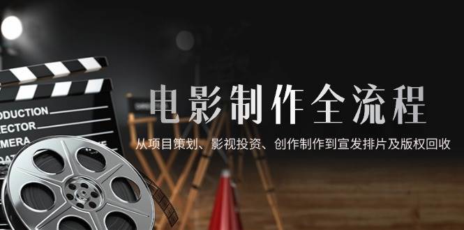 （14800期）电影制作全流程，从项目策划、影视投资、创作制作到宣发排片及版权回收-轻金阁