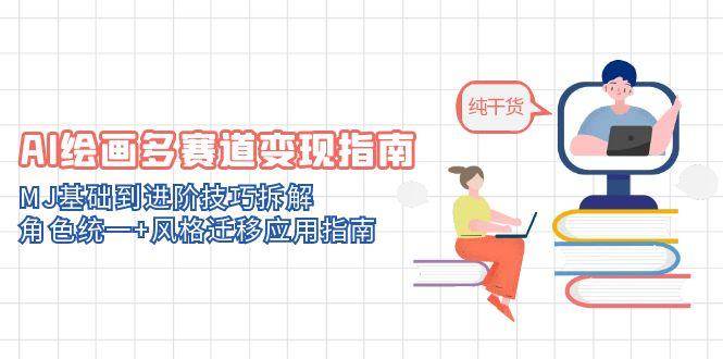 （14797期）AI绘画多赛道变现指南：MJ基础到进阶技巧拆解，角色统一+风格迁移应用指南-轻金阁