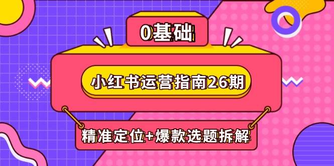 （14795期）小红书运营指南26期：精准定位+爆款选题拆解,DeepSeek辅助创作与电商变现-轻金阁