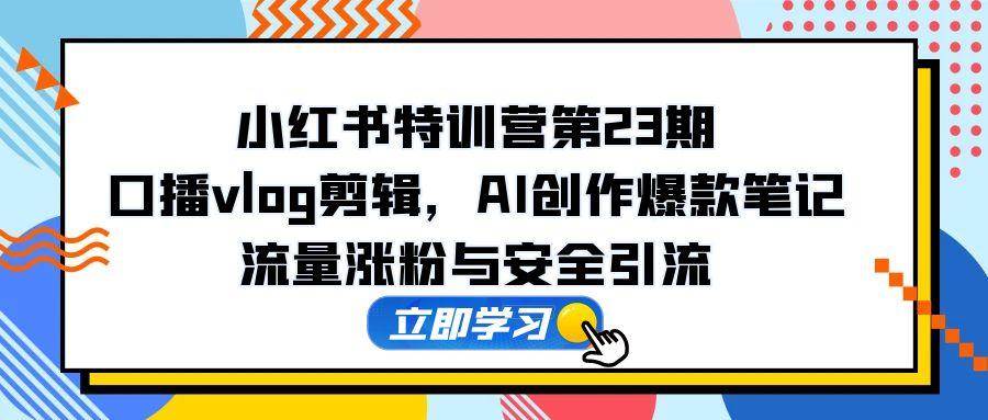 （14794期）小红书特训营第23期，口播vlog剪辑，AI创作爆款笔记，流量涨粉与安全引流-轻金阁
