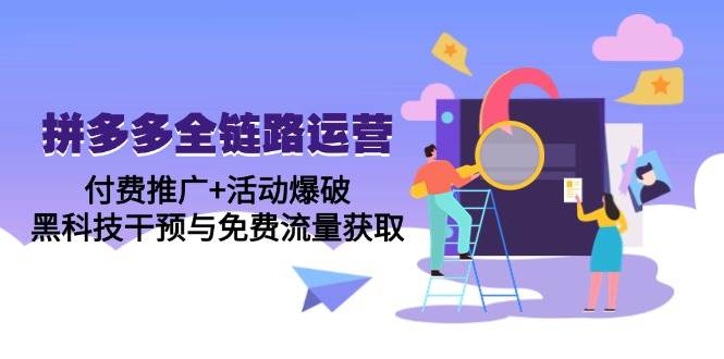 （14789期）拼多多全链路运营5月课：付费推广+活动爆破，黑科技干预与免费流量获取-轻金阁