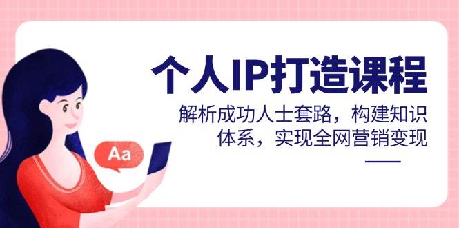 （14777期）个人IP打造课程，解析成功人士套路，构建知识体系，实现全网营销变现-轻金阁