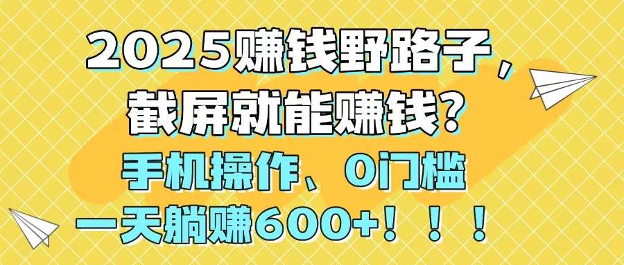 （14771期）2025赚钱野路子，截屏就能赚钱？手机操作0门槛，一天躺赚600+！！！-轻金阁