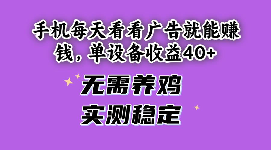 （14767期）手机每天看看广告就能赚钱，单设备收益40+ 无需养鸡，实测稳定-轻金阁