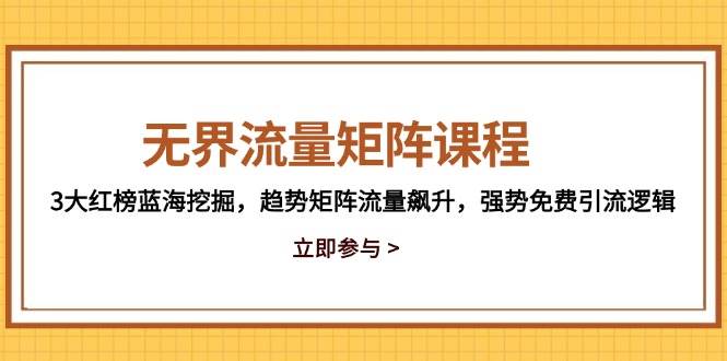 （14763期）无界流量矩阵课程，3大红榜蓝海挖掘，趋势矩阵流量飙升，强势免费引流逻辑-轻金阁