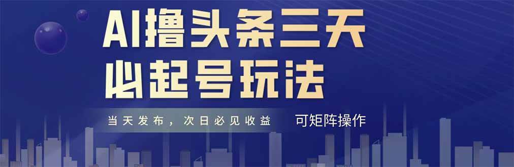 （14753期）AI撸头条三天必起号，纯原创情感故事，每天搬砖十分钟，小白复制粘贴月…-轻金阁