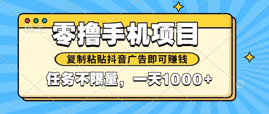 （14752期）2025年最新手机零撸小项目，复制粘贴抖音广告即可赚钱，平台大水，任务…-轻金阁