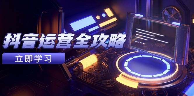 （14738期）抖音运营全攻略，账号包装养号技巧，情感增粉视频搬运，实现快速变现-轻金阁