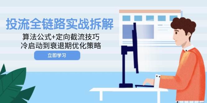 （14724期）投流全链路实战拆解：算法公式+定向截流技巧，冷启动到衰退期优化策略-轻金阁