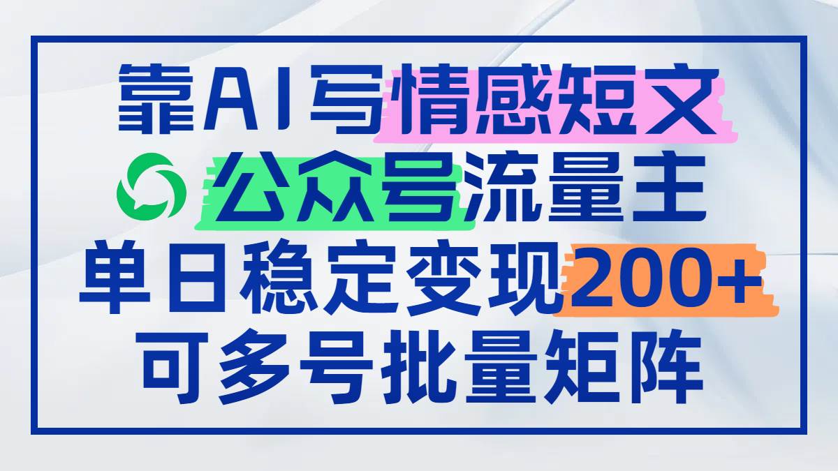 （14712期）靠AI写情感短文，公众号流量主日赚200+，可多号批量矩阵-轻金阁