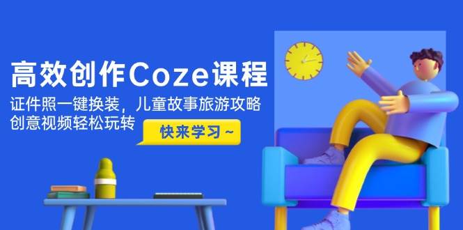 （14707期）高效创作Coze课程，证件照一键换装，儿童故事旅游攻略，创意视频轻松玩转-轻金阁