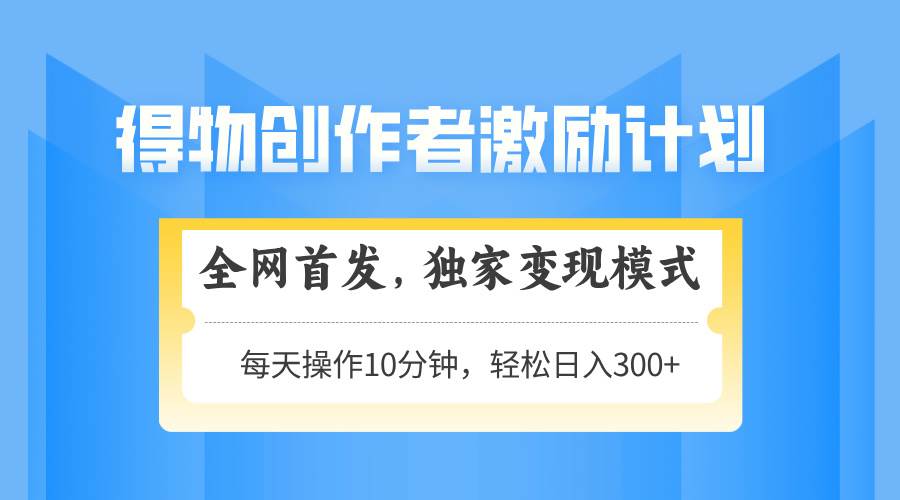 （14697期）得物创作者激励，变现模式，轻松上手，日入300+可矩阵，可放大-轻金阁