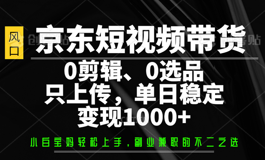 京东短视频带货，0剪辑，0选品，只上传，单日稳定变现1000+-轻金阁