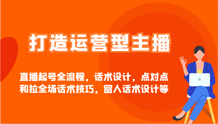 打造运营型主播直播起号全流程，话术设计，点对点和拉全场话术技巧，留人话术设计等-轻金阁