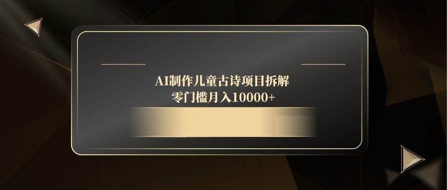 （14677期）AI制作儿童古诗项目拆解，零门槛月入10000+-轻金阁