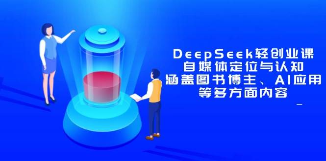 （14648期）DeepSeek轻创业课：自媒体定位与认知，涵盖图书博主、AI应用等多方面内容-轻金阁