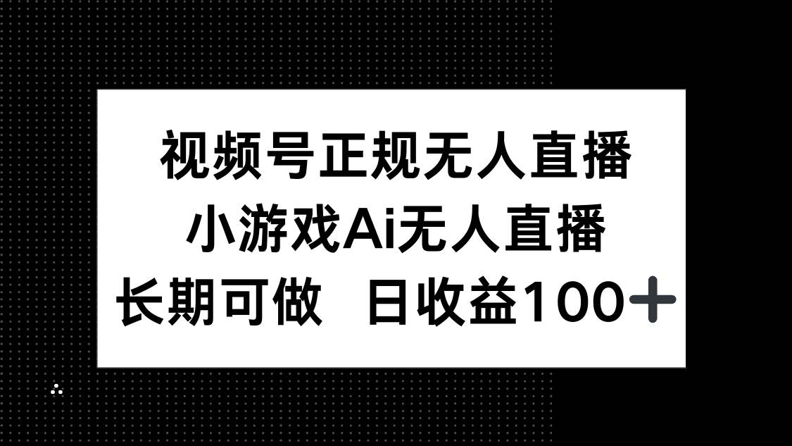（14670期）视频号正规无人直播，小游戏AI无人直播，长期可做，日收益100+-轻金阁