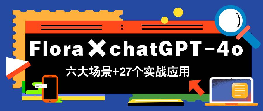 （14668期）Flora×chatGPT-4o，带你玩转六大场景的27个实战应用，学完立即变现-轻金阁