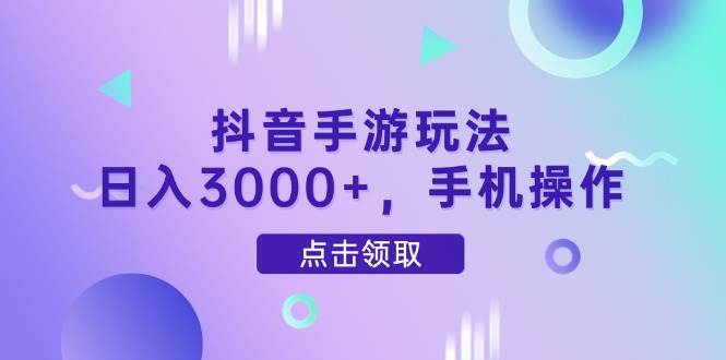 （14632期）抖音手游玩法，日入3000+，手机操作-轻金阁