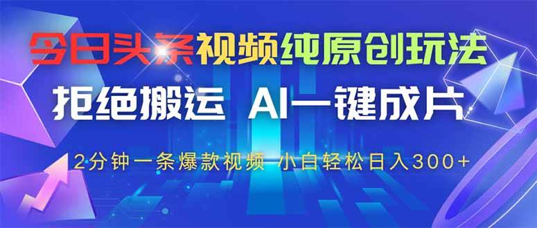 （14612期）今日头条视频纯原创玩法，拒绝搬运，AI一键成片， 2分钟一条爆款视频，…-轻金阁