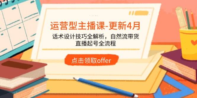 （14610期）运营型主播课-更新4月，话术设计技巧全解析，自然流带货，直播起号全流程-轻金阁