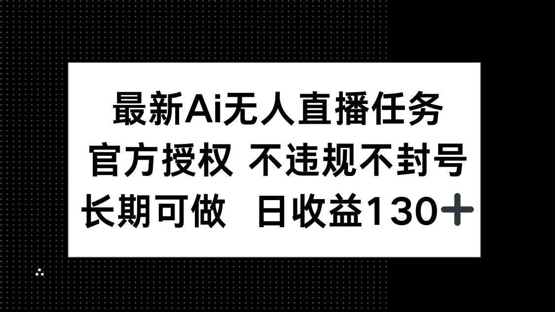 （14570期）最新AI无人直播任务，官方授权 不违规不封号，长期可做，日收益130+-轻金阁