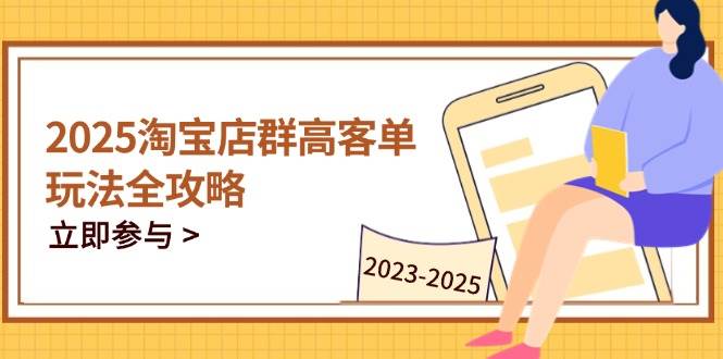 （14568期）2025淘宝店群高客单玩法全攻略，把握高客单关键技巧，精通全周期运营-轻金阁