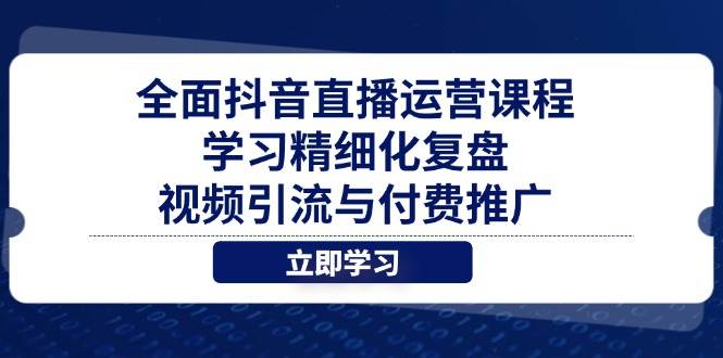 （14558期）全面抖音直播运营课程，学习精细化复盘、视频引流与付费推广-轻金阁