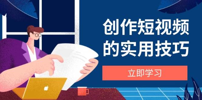 （14556期）创作短视频的实用技巧，剪辑、设备、构图、文案一站式学习攻略-轻金阁
